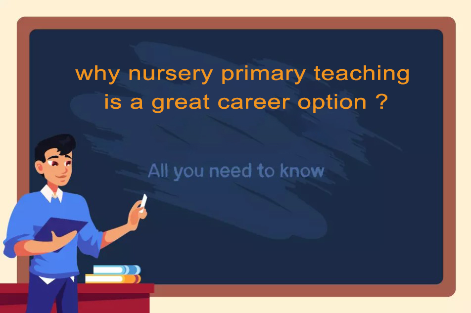 Why nursery primary teaching is a great career option